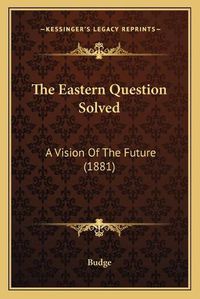 Cover image for The Eastern Question Solved: A Vision of the Future (1881)