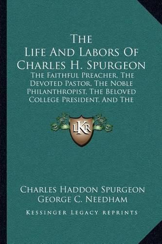 The Life and Labors of Charles H. Spurgeon: The Faithful Preacher, the Devoted Pastor, the Noble Philanthropist, the Beloved College President, and the Voluminous Writer, Author, Etc. (1882)