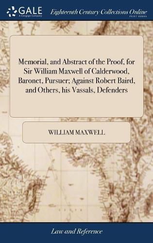 Memorial, and Abstract of the Proof, for Sir William Maxwell of Calderwood, Baronet, Pursuer; Against Robert Baird, and Others, his Vassals, Defenders