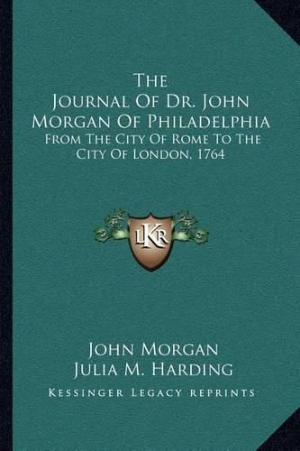 The Journal of Dr. John Morgan of Philadelphia: From the City of Rome to the City of London, 1764