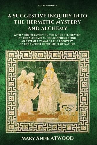 Cover image for A Suggestive Inquiry into the Hermetic Mystery and Alchemy: with a dissertation on the more celebrated of the Alchemical Philosophers being an attempt towards the recovery of the ancient experiment of Nature