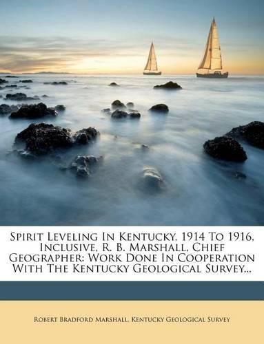 Cover image for Spirit Leveling in Kentucky, 1914 to 1916, Inclusive, R. B. Marshall, Chief Geographer: Work Done in Cooperation with the Kentucky Geological Survey...