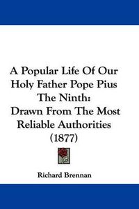 Cover image for A Popular Life of Our Holy Father Pope Pius the Ninth: Drawn from the Most Reliable Authorities (1877)