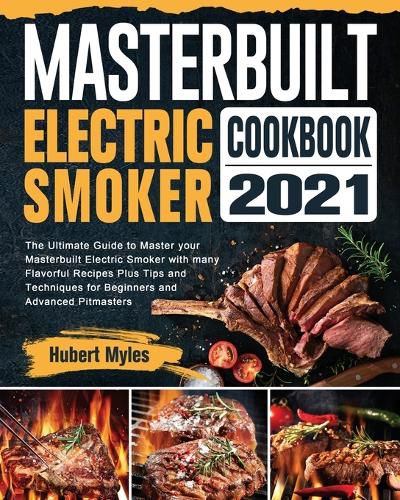 Cover image for Masterbuilt Electric Smoker Cookbook 2021: The Ultimate Guide to Master your Masterbuilt Electric Smoker with many Flavorful Recipes Plus Tips and Techniques for Beginners and Advanced Pitmasters