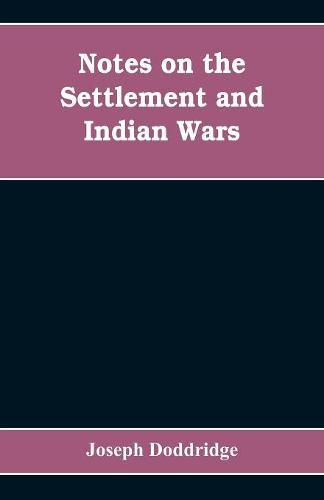 Cover image for Notes on the settlement and Indian wars of the western parts of Virginia and Pennsylvania, from 1763 to 1783, inclusive: together with a view of the state of society, and manners of the first settlers of the western country