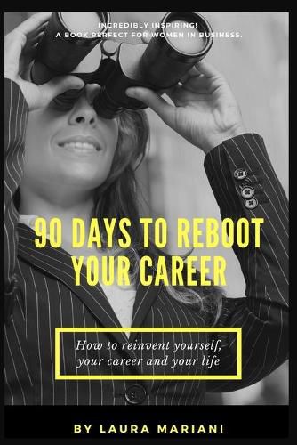 90 Days To Reboot Your Career: How To Reinvent Yourself, Your Career and Your Life