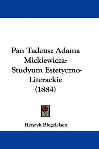 Cover image for Pan Tadeusz Adama Mickiewicza: Studyum Estetyczno-Literackie (1884)