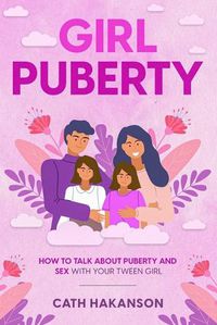 Cover image for Girl Puberty: How to Talk about Puberty and Sex with your Tween Girl