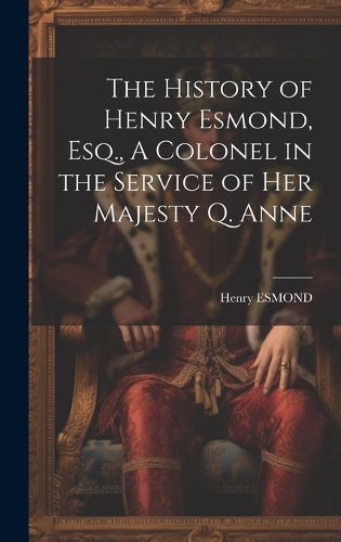 Cover image for The History of Henry Esmond, Esq., A Colonel in the Service of Her Majesty Q. Anne