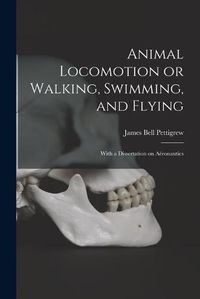 Cover image for Animal Locomotion or Walking, Swimming, and Flying: With a Dissertation on Aeronautics