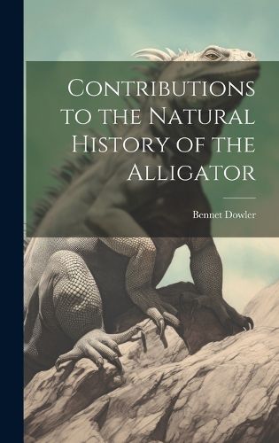 Cover image for Contributions to the Natural History of the Alligator