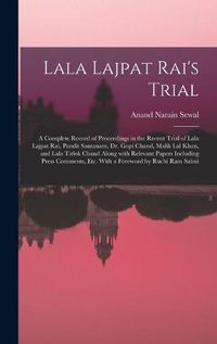 Cover image for Lala Lajpat Rai's Trial; a Complete Record of Proceedings in the Recent Trial of Lala Lajpat Rai, Pandit Santanam, Dr. Gopi Chand, Malik Lal Khan, and Lala Tirlok Chand Along With Relevant Papers Including Press Comments, Etc. With a Foreword by Ruchi...