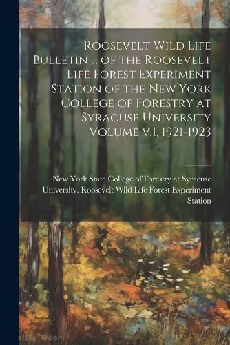 Cover image for Roosevelt Wild Life Bulletin ... of the Roosevelt Life Forest Experiment Station of the New York College of Forestry at Syracuse University Volume v.1, 1921-1923