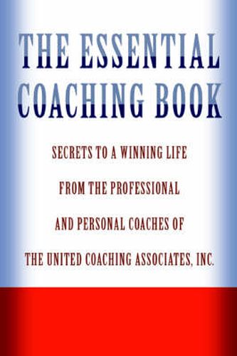 The Essential Coaching Book: Secrets to a Winning Life from the Professional and Personal Coaches of the United Coaching Associates