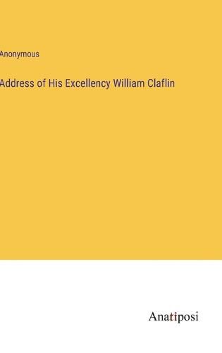 Cover image for Address of His Excellency William Claflin