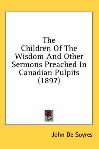 Cover image for The Children of the Wisdom and Other Sermons Preached in Canadian Pulpits (1897)