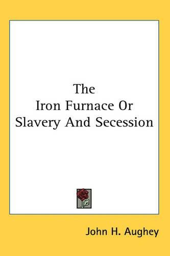 Cover image for The Iron Furnace Or Slavery And Secession