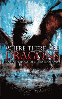 Cover image for Where There Are Dragons: An Anthology of Mixed Emotions