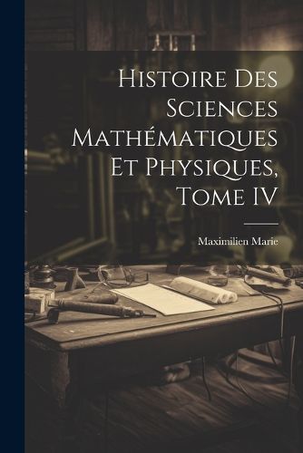 Histoire des Sciences Mathematiques et Physiques, Tome IV