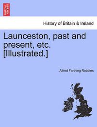 Cover image for Launceston, Past and Present, Etc. [Illustrated.]