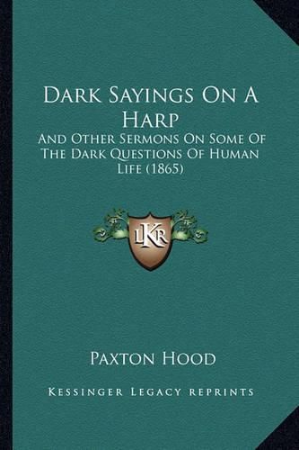 Cover image for Dark Sayings on a Harp: And Other Sermons on Some of the Dark Questions of Human Life (1865)