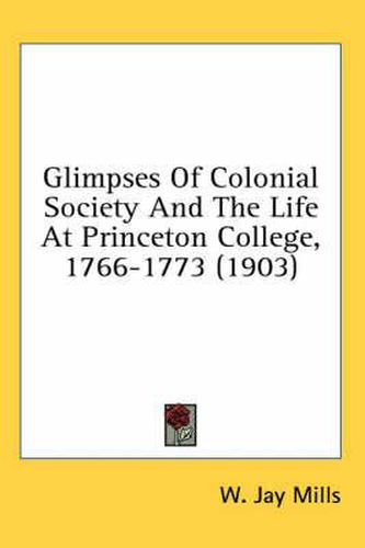 Cover image for Glimpses of Colonial Society and the Life at Princeton College, 1766-1773 (1903)