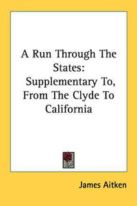 Cover image for A Run Through the States: Supplementary To, from the Clyde to California