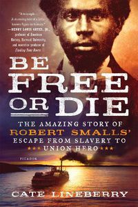 Cover image for Be Free or Die: The Amazing Story of Robert Smalls' Escape from Slavery to Union Hero