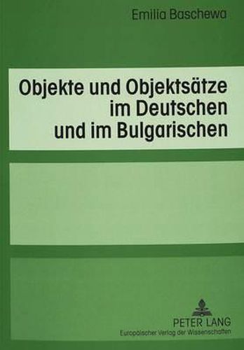 Cover image for Objekte Und Objektsaetze Im Deutschen Und Im Bulgarischen: Eine Kontrastive Untersuchung Unter Besonderer Beruecksichtigung Der Verben Der Handlungssteuerung