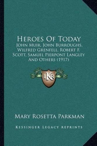 Cover image for Heroes of Today: John Muir, John Burroughs, Wilfred Grenfell, Robert F. Scott, Samuel Pierpont Langley and Others (1917)