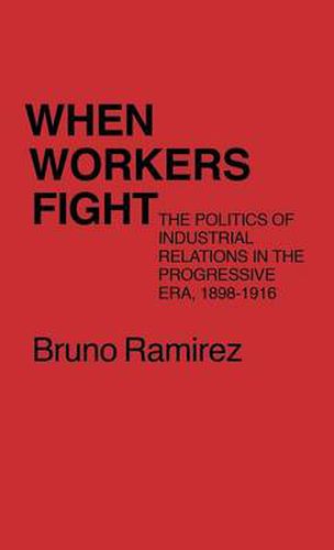 Cover image for When Workers Fight: The Politics of Industrial Relations in the Progressive Era, 1898-1916