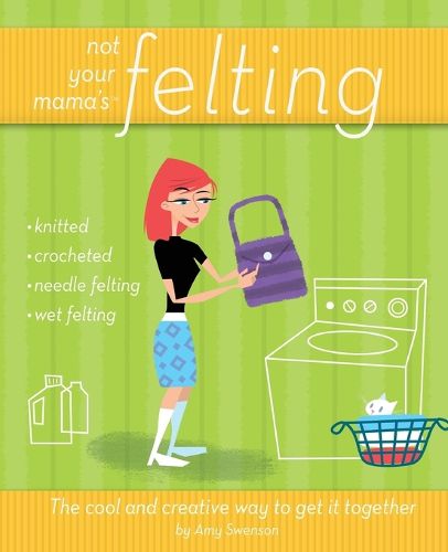 Cover image for Not Your Mama's Felting: The Cool and Creative Way to Get it Together