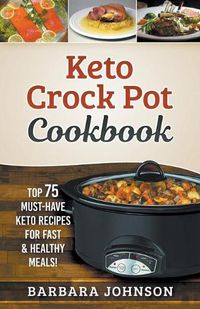 Cover image for Keto: Crock Pot Cookbook: Top 75 Must-Have Keto Recipes for Fast & Healthy Meals!