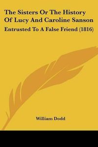 Cover image for The Sisters Or The History Of Lucy And Caroline Sanson: Entrusted To A False Friend (1816)