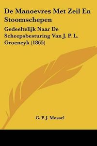 Cover image for de Manoevres Met Zeil En Stoomschepen: Gedeeltelijk Naar de Scheepsbesturing Van J. P. L. Groeneyk (1865)