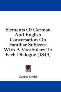 Cover image for Elements of German and English Conversation on Familiar Subjects: With a Vocabulary to Each Dialogue (1849)