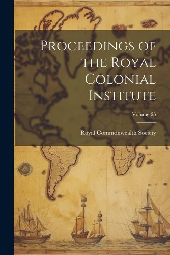 Cover image for Proceedings of the Royal Colonial Institute; Volume 25