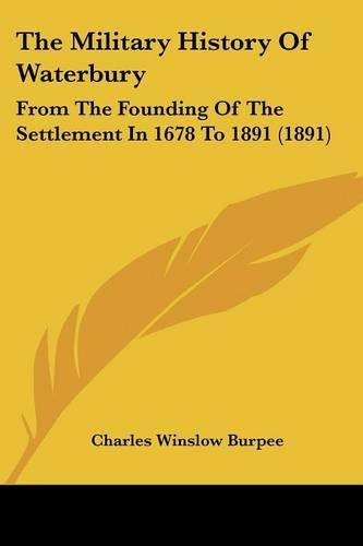 Cover image for The Military History of Waterbury: From the Founding of the Settlement in 1678 to 1891 (1891)