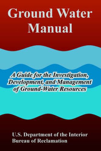 Cover image for Ground Water Manual: A Guide for the Investigation, Development, and Management of Ground-Water Resources