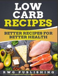 Cover image for Low Carb Recipes (Full Color): Better Recipes for Better Health