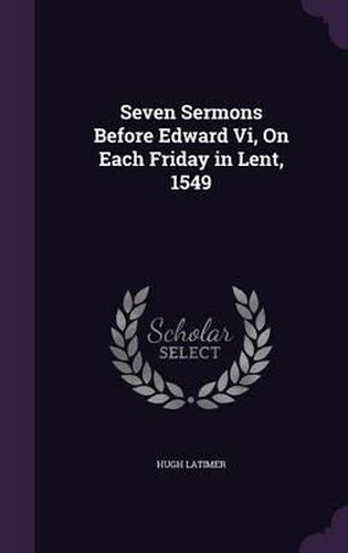 Cover image for Seven Sermons Before Edward VI, on Each Friday in Lent, 1549