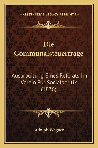 Die Communalsteuerfrage: Ausarbeitung Eines Referats Im Verein Fur Socialpolitik (1878)