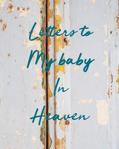 Cover image for Letters To My Baby In Heaven: A Diary Of All The Things I Wish I Could Say - Newborn Memories - Grief Journal - Loss of a Baby - Sorrowful Season - Forever In Your Heart - Remember and Reflect