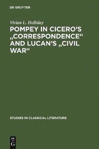 Pompey in Cicero's  Correspondence  and Lucan's  Civil war