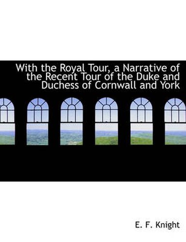 Cover image for With the Royal Tour, a Narrative of the Recent Tour of the Duke and Duchess of Cornwall and York