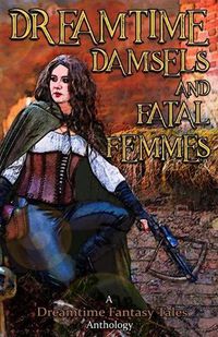 Cover image for Dreamtime Damsels & Fatal Femmes: A Dreamtime Fantasy Tales Anthology