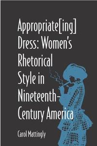 Cover image for Appropriate(ing) Dress: Women's Rhetorical Style in Nineteenth-century America