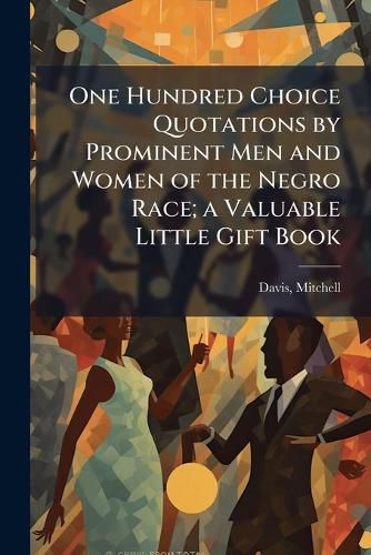Cover image for One Hundred Choice Quotations by Prominent Men and Women of the Negro Race; a Valuable Little Gift Book