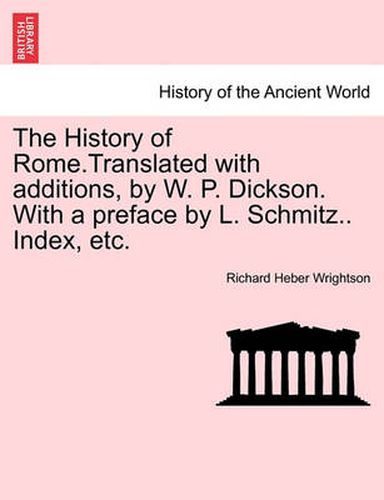 Cover image for The History of Rome.Translated with Additions, by W. P. Dickson. with a Preface by L. Schmitz.. Index, Etc.