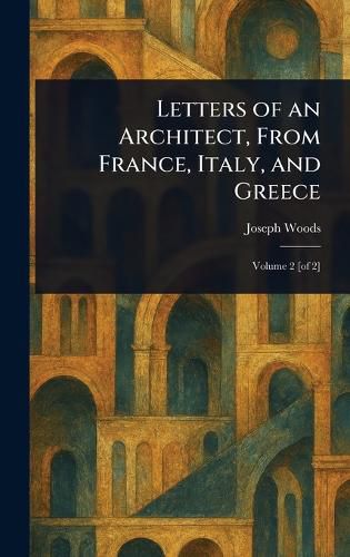 Cover image for Letters of an Architect, From France, Italy, and Greece